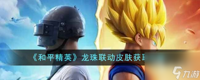 和平精英龙珠联动皮肤怎么获得-和平精英龙珠联动皮肤获取方法攻略