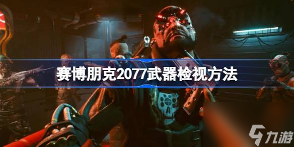 赛博朋克2077怎么检视武器,赛博朋克2077武器检视方法