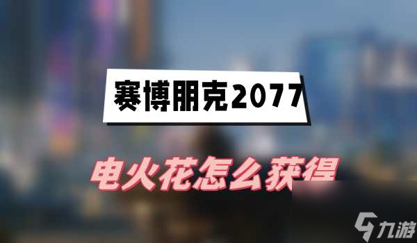 赛博朋克2077电火花获取技巧攻略