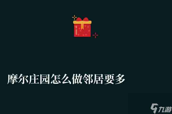 摩尔庄园怎么做邻居要多少级（申请条件与解除方法介绍）