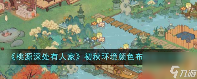 桃源深处有人家初秋环境颜色布局有什么技巧-初秋环境颜色布局技巧分享
