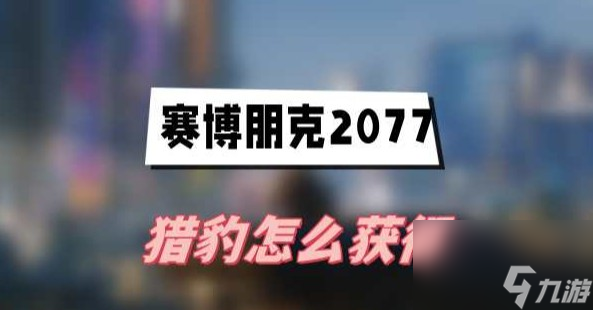 赛博朋克2077往日之影猎豹获取技巧攻略