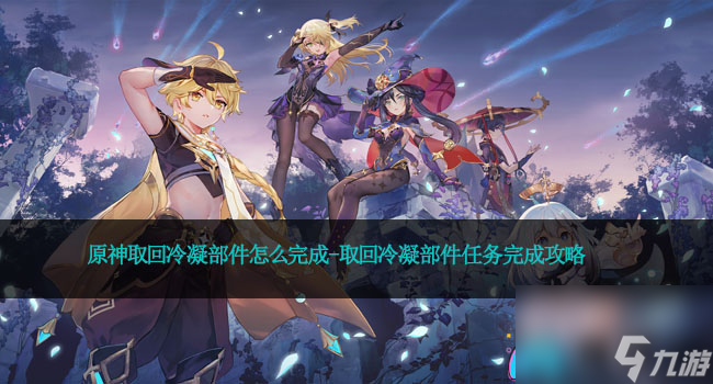 原神取回冷凝部件怎么完成-取回冷凝部件任务完成攻略