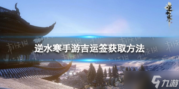 《<a id='link_pop' class='keyword-tag' href='https://www.9game.cn/nishuihan1/'>逆水寒手游</a>》吉运签怎么获取 吉运签获取方法