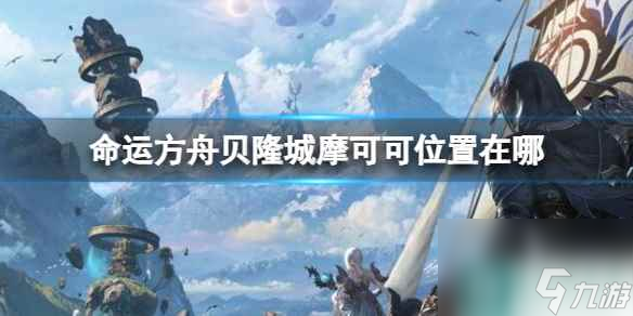 《命運(yùn)方舟》貝隆城摩可可位置攻略