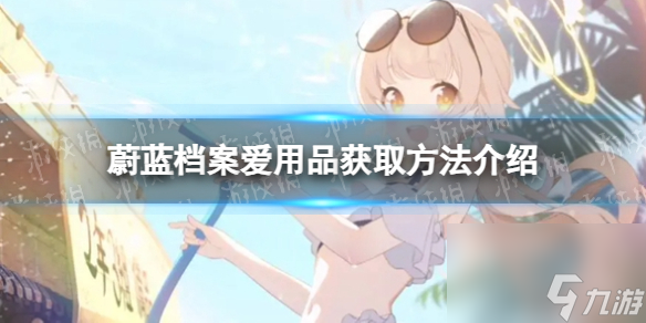 蔚蓝档案爱用品获取方法是什么