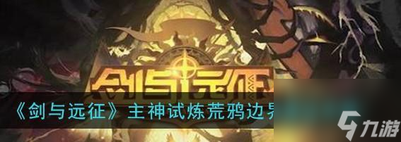 《剑与远征》荒鸦边界副本奖励详解（探究荒鸦边界副本的各种奖励与获取方式）