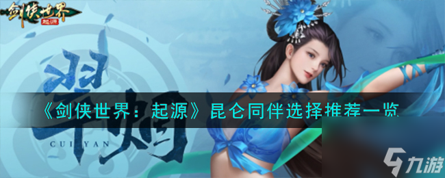 剑侠世界起源昆仑同伴怎么选择-昆仑同伴选择推荐一览