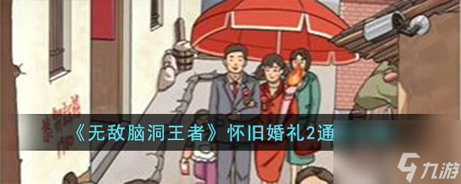 无敌脑洞王者怀旧婚礼2怎么过-怀旧婚礼2通关攻略