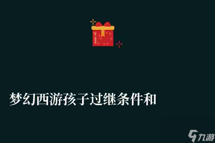 梦幻西游孩子过继条件和费用（过继条件及离婚子女归属攻略）