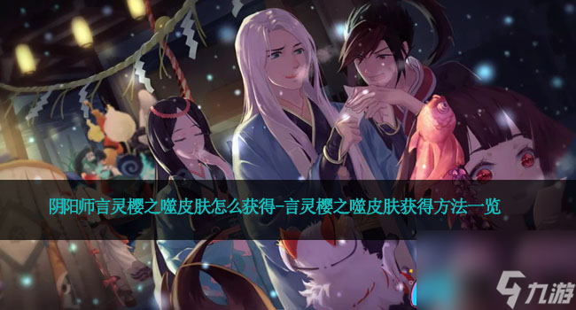 阴阳师言灵樱之噬皮肤怎么获得-言灵樱之噬皮肤获得方法一览