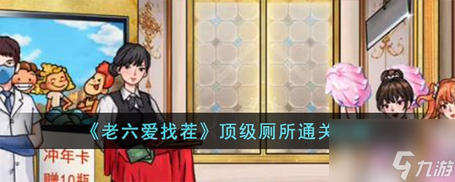 老六爱找茬顶级厕所怎么过-顶级厕所通关攻略