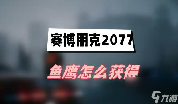 赛博朋克2077往日之影鱼鹰获取方法