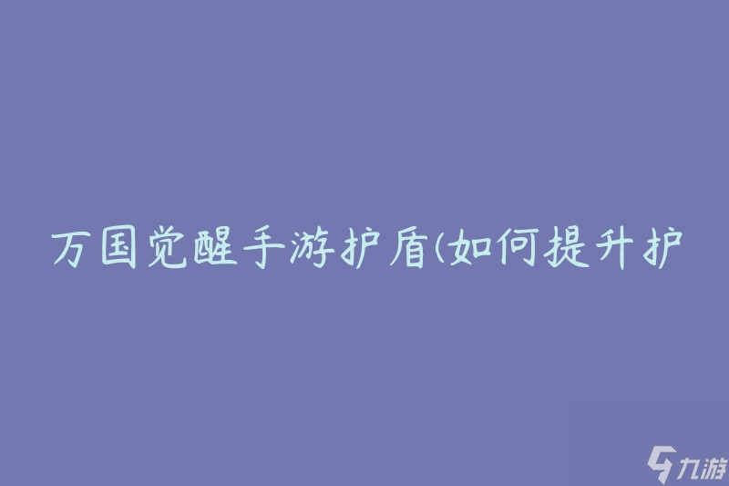 万国觉醒手游护盾(如何提升护盾效果)