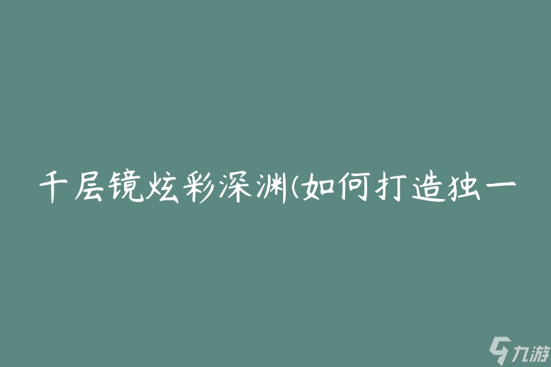 千层镜炫彩深渊 怎么打造独一无二的多彩世界 