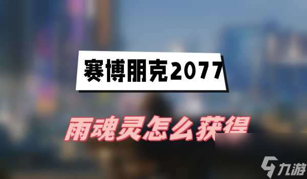 赛博朋克2077雨魂灵获取方法