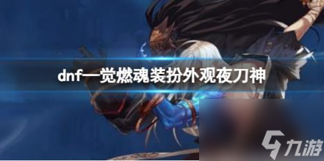 dnf—觉燃魂装扮外观夜刀神介绍