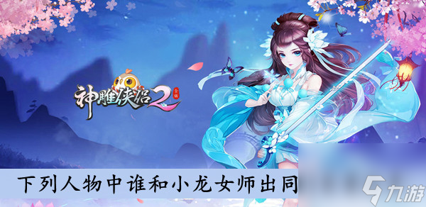 神雕侠侣2下列人物中谁和小龙女师出同门答案分享