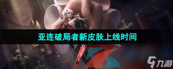 王者荣耀亚连破局者新皮肤上线时间