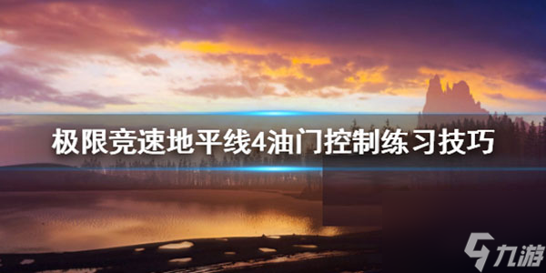 油門控制練習技巧 極限競速地平線4油門控制怎么練