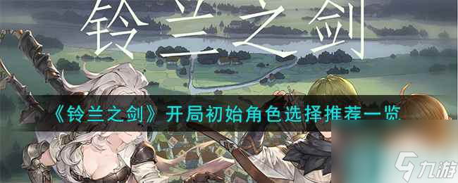 《铃兰之剑》开局初始角色选择推荐一览