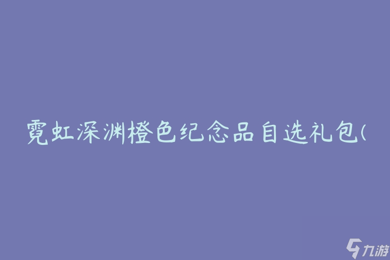 霓虹深淵橙色紀(jì)念品自選禮包(如何選擇最適合的禮物)