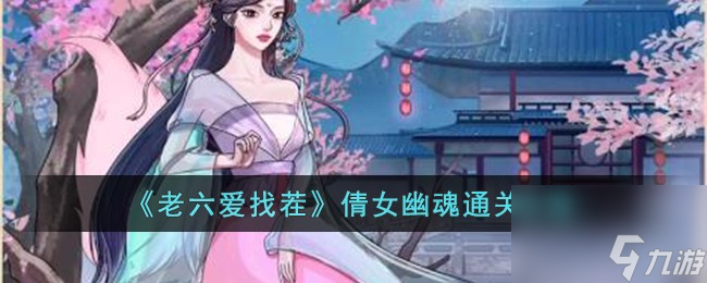 《老六爱找茬》倩女幽魂通关攻略高玩秘籍