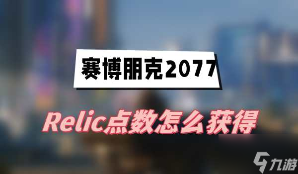 赛博朋克2077Relic点数怎么获取 赛博朋克2077Relic点数获取攻略