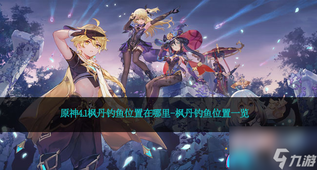 原神4.1枫丹钓鱼位置在哪里-枫丹钓鱼位置一览