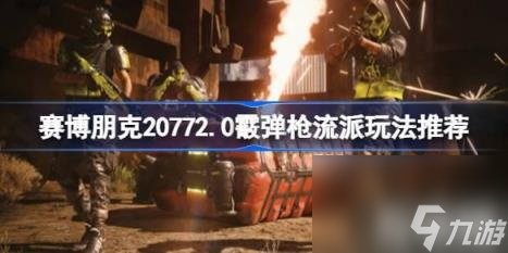 一、射击流技巧（赛博朋克20772.0版本霰弹枪流派技巧推荐）