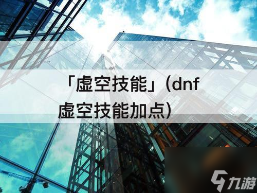 「虛空技能」(dnf虛空技能加點)