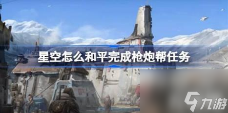 星空如何和平完成枪炮帮任务（星空和平完成枪炮帮）