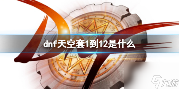 《dnf》天空套1到12套装大全