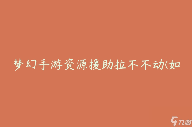 夢(mèng)幻手游資源援助拉不不動(dòng)(如何解決資源援助拉取失敗的問題)