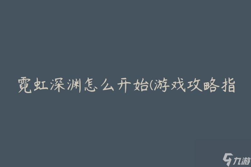 霓虹深渊怎么开始(游戏攻略指南)