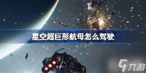 星空超巨形航母如何驾驶（星空超巨形航母驾驶）