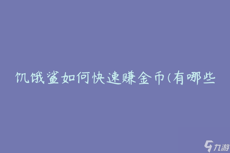 饥饿鲨如何快速赚金币(有哪些技巧和策略)
