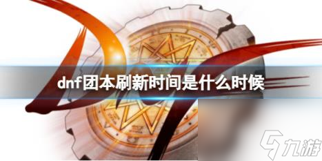 dnf团本刷新时间—览表2023