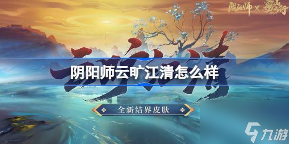阴阳师云旷江清结界卡怎么样 阴阳师结界皮肤云旷江清介绍