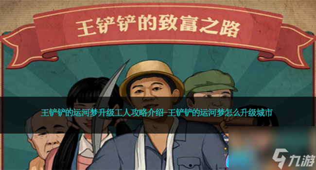 王铲铲的运河梦升级工人攻略介绍-王铲铲的运河梦怎么升级城市