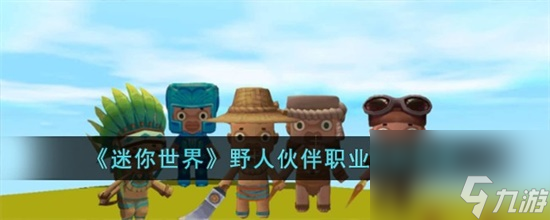 迷你世界野人伙伴職業(yè)選誰好 迷你世界野人伙伴職業(yè)選擇攻略