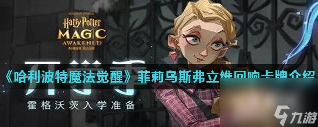 《<a id='link_pop' class='keyword-tag' href='https://www.9game.cn/hlbt/'>哈利波特魔法觉醒</a>》菲莉乌斯·弗立维的回响卡牌介绍