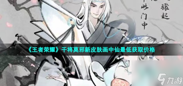 《王者荣耀》干将莫邪新皮肤画中仙最低获取价格