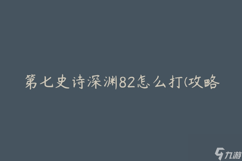 第七史诗深渊82怎么打(攻略分享)