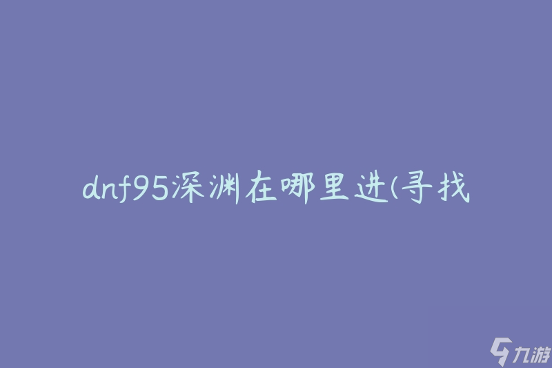 dnf95深渊在哪里进(寻找深渊副本的入口)