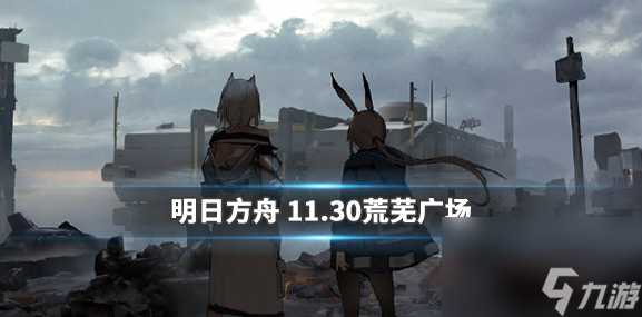 明日方舟11月30日开启的荒芜广场攻略分享 明日方舟11月30日开启的荒芜广场怎么玩