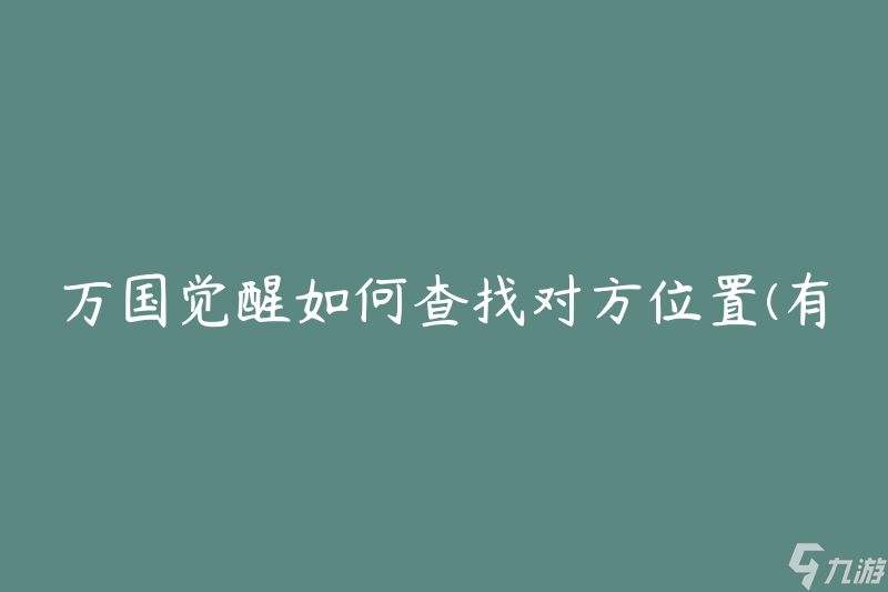 萬國覺醒如何查找對方位置(有哪些方法可以追蹤他人的位置)