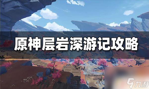原神层渊 原神层岩巨渊任务攻略及流程