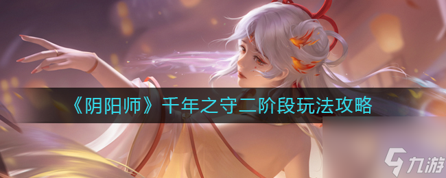 《阴阳师》千年之守二阶段玩法攻略