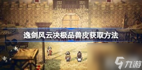 获得技巧（逸剑风云决极品兽皮获得技巧）